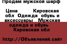 Продам мужской шарф › Цена ­ 450 - Кировская обл. Одежда, обувь и аксессуары » Мужская одежда и обувь   . Кировская обл.